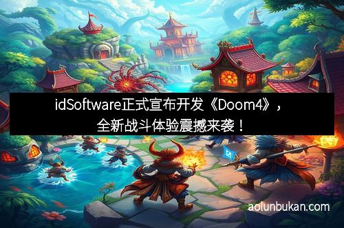 idSoftware正式宣布开发《Doom4》，全新战斗体验震撼来袭！